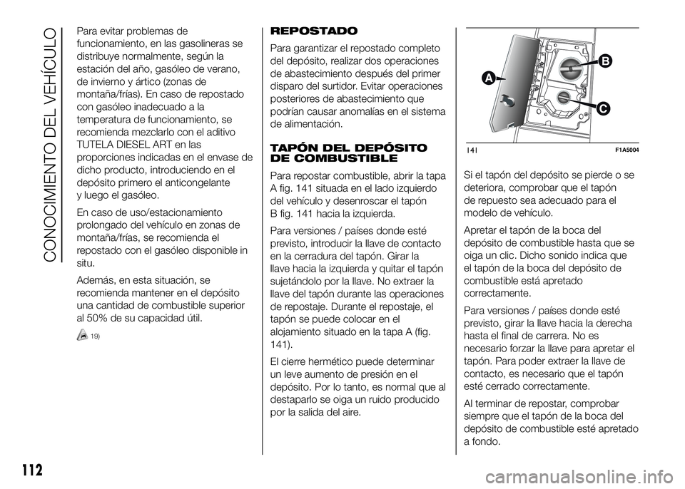 FIAT DUCATO BASE CAMPER 2016  Manual de Empleo y Cuidado (in Spanish) Para evitar problemas de
funcionamiento, en las gasolineras se
distribuye normalmente, según la
estación del año, gasóleo de verano,
de invierno y ártico (zonas de
montaña/frías). En caso de re