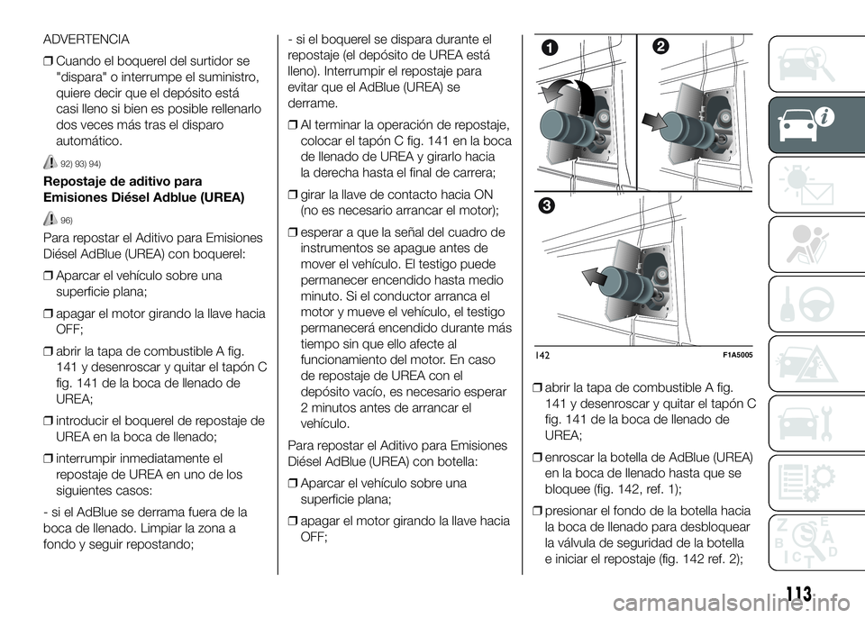 FIAT DUCATO BASE CAMPER 2016  Manual de Empleo y Cuidado (in Spanish) ADVERTENCIA
❒Cuando el boquerel del surtidor se
"dispara" o interrumpe el suministro,
quiere decir que el depósito está
casi lleno si bien es posible rellenarlo
dos veces más tras el disp