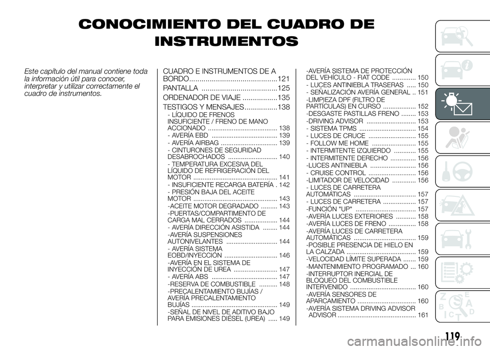 FIAT DUCATO BASE CAMPER 2016  Manual de Empleo y Cuidado (in Spanish) CONOCIMIENTO DEL CUADRO DE
INSTRUMENTOS
Este capítulo del manual contiene toda
la información útil para conocer,
interpretar y utilizar correctamente el
cuadro de instrumentos.CUADRO E INSTRUMENTOS
