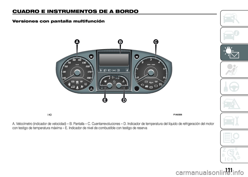 FIAT DUCATO BASE CAMPER 2016  Manual de Empleo y Cuidado (in Spanish) CUADRO E INSTRUMENTOS DE A BORDO.
Versiones con pantalla multifunción
A. Velocímetro (indicador de velocidad) – B. Pantalla – C. Cuentarrevoluciones – D. Indicador de temperatura del líquido 