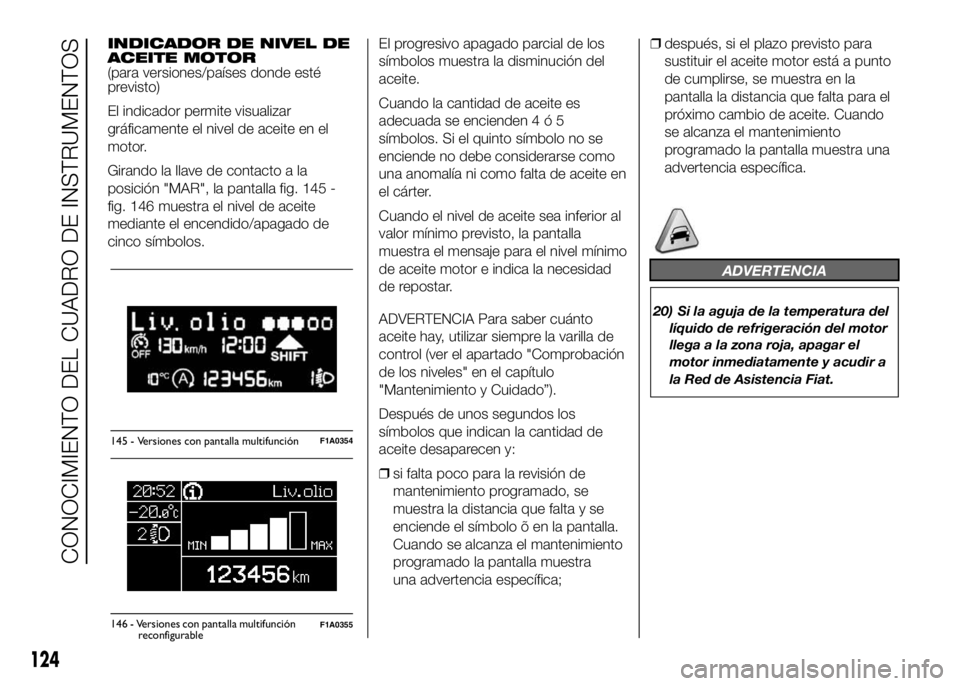 FIAT DUCATO BASE CAMPER 2016  Manual de Empleo y Cuidado (in Spanish) INDICADOR DE NIVEL DE
ACEITE MOTOR
(para versiones/países donde esté
previsto)
El indicador permite visualizar
gráficamente el nivel de aceite en el
motor.
Girando la llave de contacto a la
posici
