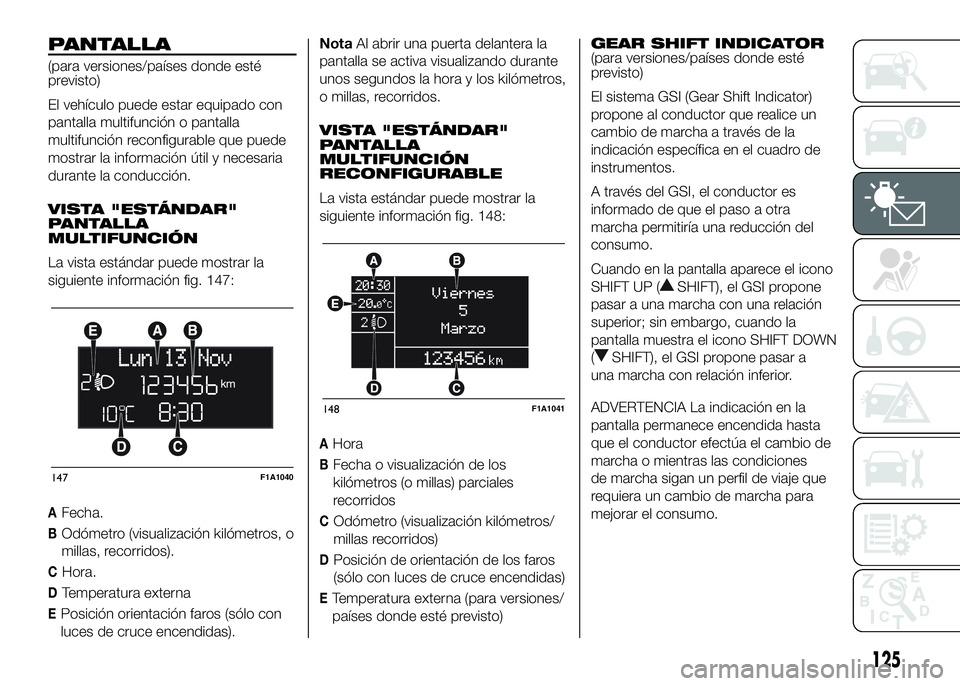 FIAT DUCATO BASE CAMPER 2016  Manual de Empleo y Cuidado (in Spanish) PANTALLA
(para versiones/países donde esté
previsto)
El vehículo puede estar equipado con
pantalla multifunción o pantalla
multifunción reconfigurable que puede
mostrar la información útil y ne