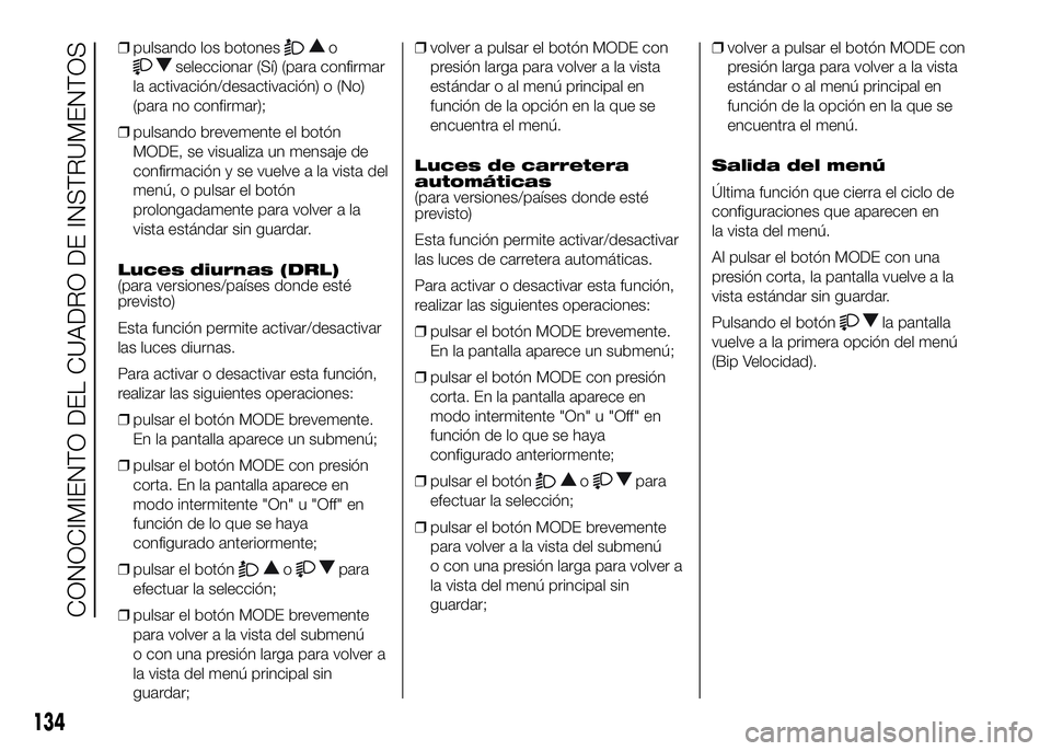 FIAT DUCATO BASE CAMPER 2016  Manual de Empleo y Cuidado (in Spanish) ❒pulsando los botoneso
seleccionar (Sí) (para confirmar
la activación/desactivación) o (No)
(para no confirmar);
❒pulsando brevemente el botón
MODE, se visualiza un mensaje de
confirmación y 