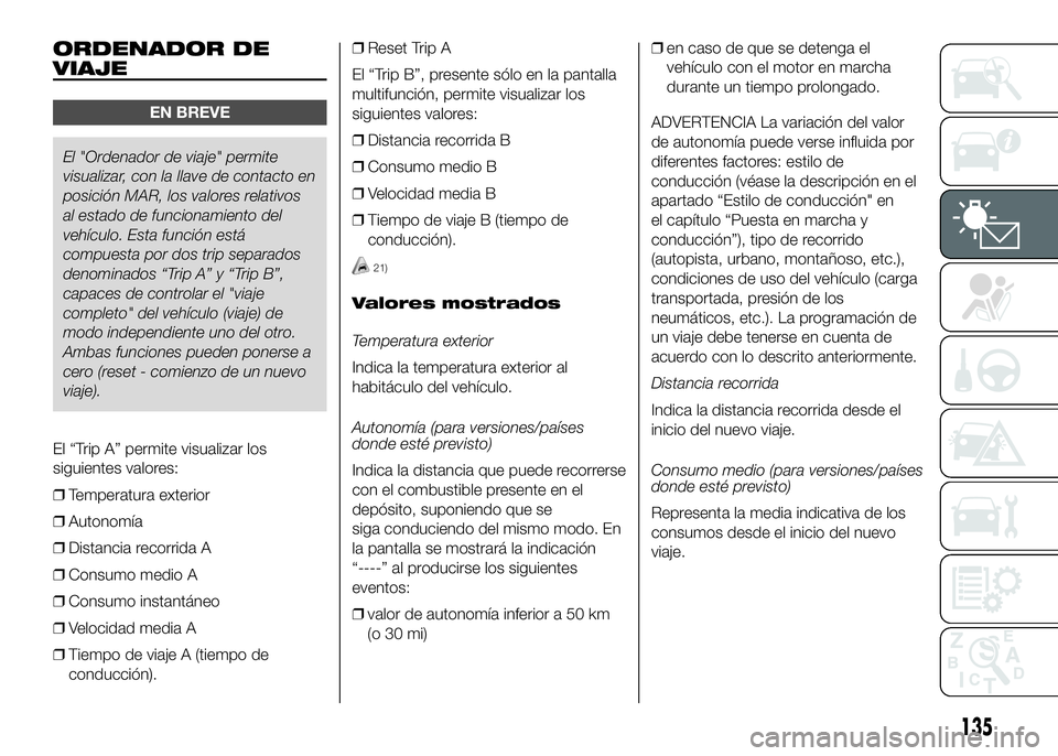 FIAT DUCATO BASE CAMPER 2016  Manual de Empleo y Cuidado (in Spanish) ORDENADOR DE
VIAJE
EN BREVE
El "Ordenador de viaje" permite
visualizar, con la llave de contacto en
posición MAR, los valores relativos
al estado de funcionamiento del
vehículo. Esta funció