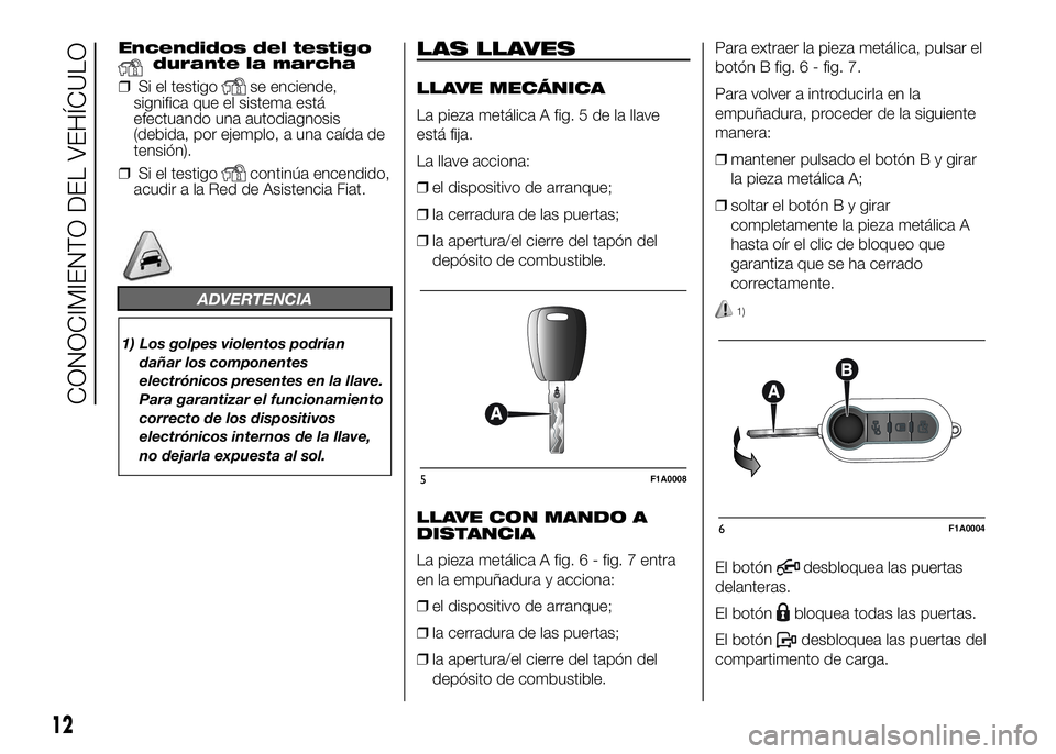 FIAT DUCATO BASE CAMPER 2016  Manual de Empleo y Cuidado (in Spanish) Encendidos del testigodurante la marcha
❒Si el testigo
se enciende,
significa que el sistema está
efectuando una autodiagnosis
(debida, por ejemplo, a una caída de
tensión).
❒Si el testigo
cont