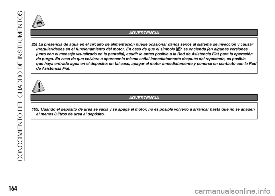 FIAT DUCATO BASE CAMPER 2016  Manual de Empleo y Cuidado (in Spanish) ADVERTENCIA
25) La presencia de agua en el circuito de alimentación puede ocasionar daños serios al sistema de inyección y causar
irregularidades en el funcionamiento del motor. En caso de que el s