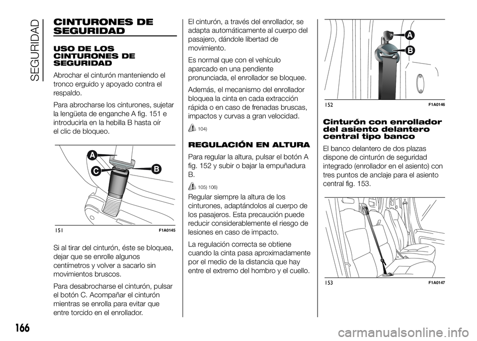 FIAT DUCATO BASE CAMPER 2016  Manual de Empleo y Cuidado (in Spanish) CINTURONES DE
SEGURIDAD
USO DE LOS
CINTURONES DE
SEGURIDAD
Abrochar el cinturón manteniendo el
tronco erguido y apoyado contra el
respaldo.
Para abrocharse los cinturones, sujetar
la lengüeta de eng