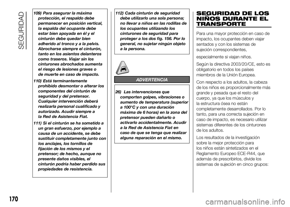 FIAT DUCATO BASE CAMPER 2016  Manual de Empleo y Cuidado (in Spanish) 109) Para asegurar la máxima
protección, el respaldo debe
permanecer en posición vertical,
la espalda del ocupante debe
estar bien apoyada en él y el
cinturón debe quedar bien
adherido al troncoy