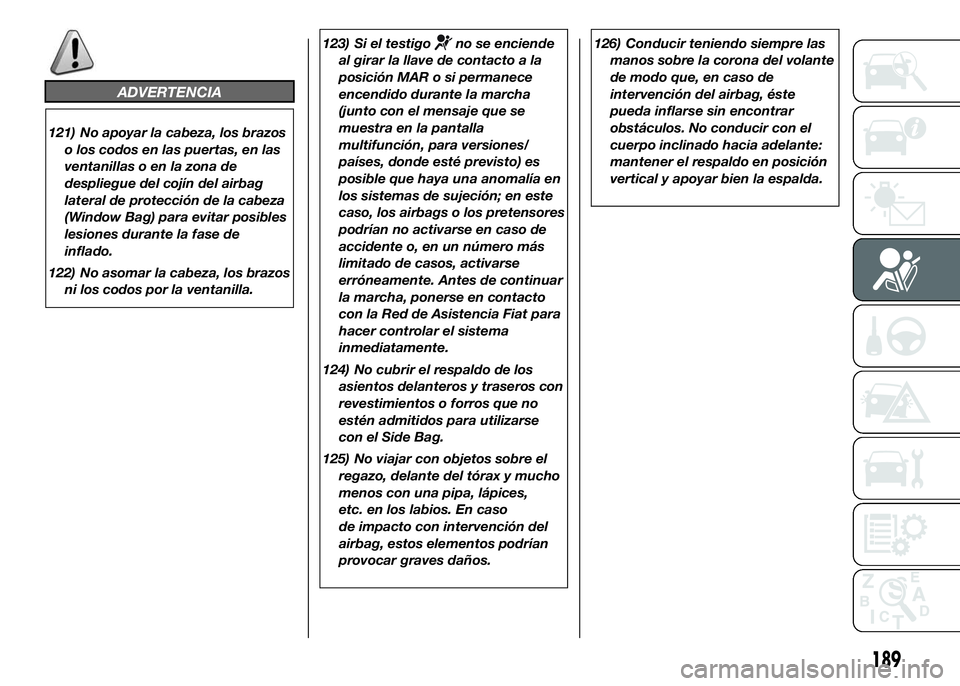 FIAT DUCATO BASE CAMPER 2016  Manual de Empleo y Cuidado (in Spanish) 123) Si el testigono se enciende
al girar la llave de contacto a la
posición MAR o si permanece
encendido durante la marcha
(junto con el mensaje que se
muestra en la pantalla
multifunción, para ver