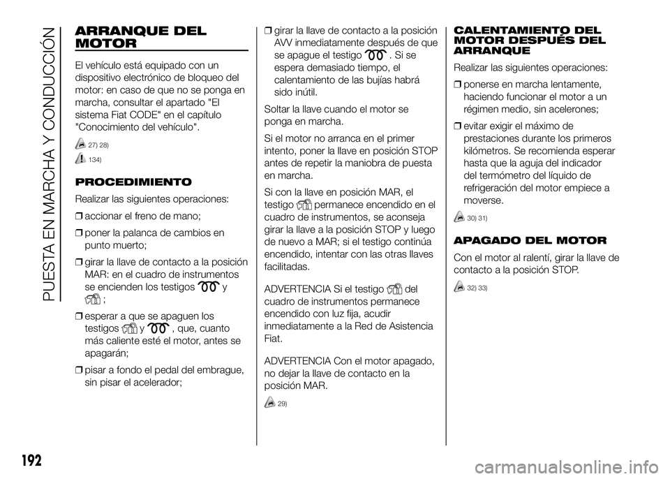 FIAT DUCATO BASE CAMPER 2016  Manual de Empleo y Cuidado (in Spanish) ARRANQUE DEL
MOTOR
El vehículo está equipado con un
dispositivo electrónico de bloqueo del
motor: en caso de que no se ponga en
marcha, consultar el apartado "El
sistema Fiat CODE" en el ca