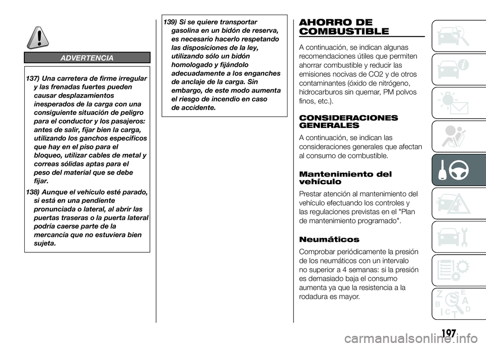 FIAT DUCATO BASE CAMPER 2016  Manual de Empleo y Cuidado (in Spanish) ADVERTENCIA
137) Una carretera de firme irregular
y las frenadas fuertes pueden
causar desplazamientos
inesperados de la carga con una
consiguiente situación de peligro
para el conductor y los pasaje