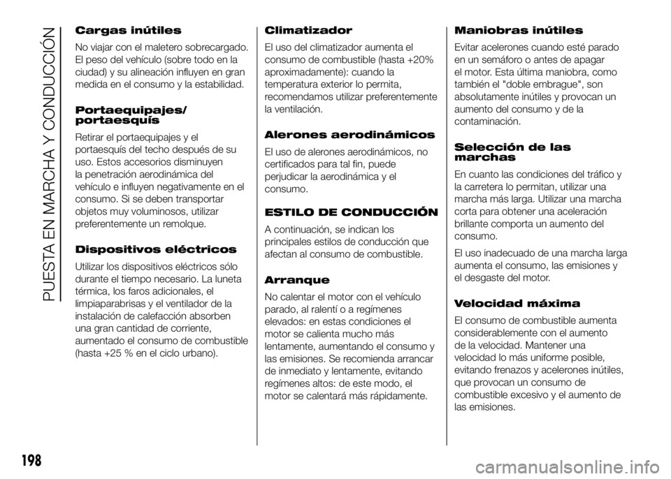 FIAT DUCATO BASE CAMPER 2016  Manual de Empleo y Cuidado (in Spanish) Cargas inútiles
No viajar con el maletero sobrecargado.
El peso del vehículo (sobre todo en la
ciudad) y su alineación influyen en gran
medida en el consumo y la estabilidad.
Portaequipajes/
portae