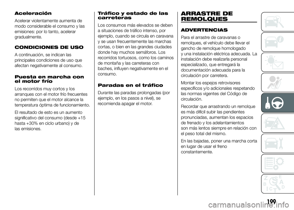 FIAT DUCATO BASE CAMPER 2016  Manual de Empleo y Cuidado (in Spanish) Aceleración
Acelerar violentamente aumenta de
modo considerable el consumo y las
emisiones: por lo tanto, acelerar
gradualmente.
CONDICIONES DE USO
A continuación, se indican las
principales condici