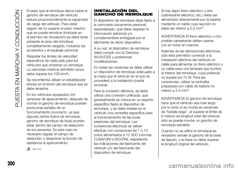 FIAT DUCATO BASE CAMPER 2016  Manual de Empleo y Cuidado (in Spanish) El peso que el remolque ejerce sobre el
gancho de remolque del vehículo
reduce proporcionalmente la capacidad
de carga del vehículo. Para estar
seguro de no superar el peso máximo
que se puede remo
