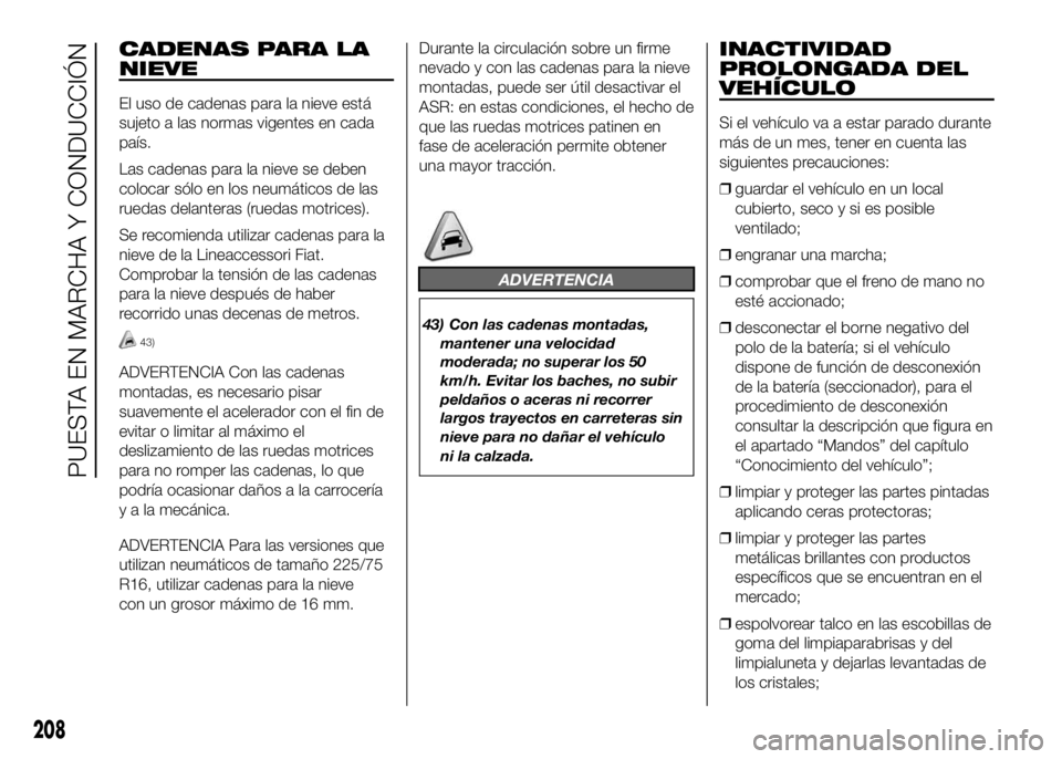 FIAT DUCATO BASE CAMPER 2016  Manual de Empleo y Cuidado (in Spanish) CADENAS PARA LA
NIEVE
El uso de cadenas para la nieve está
sujeto a las normas vigentes en cada
país.
Las cadenas para la nieve se deben
colocar sólo en los neumáticos de las
ruedas delanteras (ru