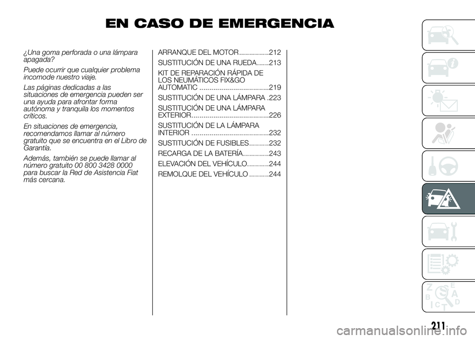 FIAT DUCATO BASE CAMPER 2016  Manual de Empleo y Cuidado (in Spanish) EN CASO DE EMERGENCIA
¿Una goma perforada o una lámpara
apagada?
Puede ocurrir que cualquier problema
incomode nuestro viaje.
Las páginas dedicadas a las
situaciones de emergencia pueden ser
una ay