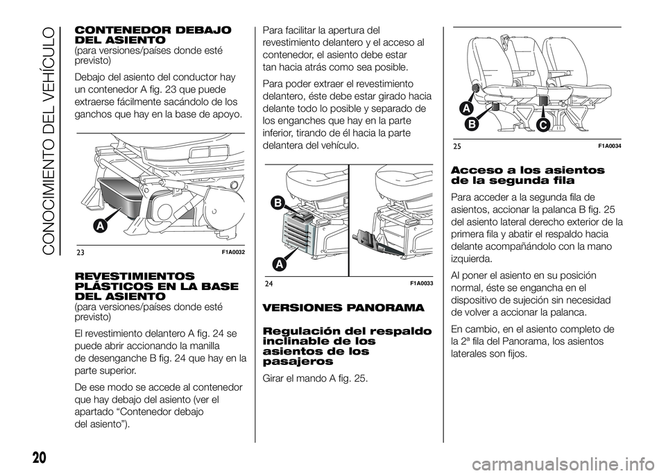 FIAT DUCATO BASE CAMPER 2016  Manual de Empleo y Cuidado (in Spanish) CONTENEDOR DEBAJO
DEL ASIENTO
(para versiones/países donde esté
previsto)
Debajo del asiento del conductor hay
un contenedor A fig. 23 que puede
extraerse fácilmente sacándolo de los
ganchos que h