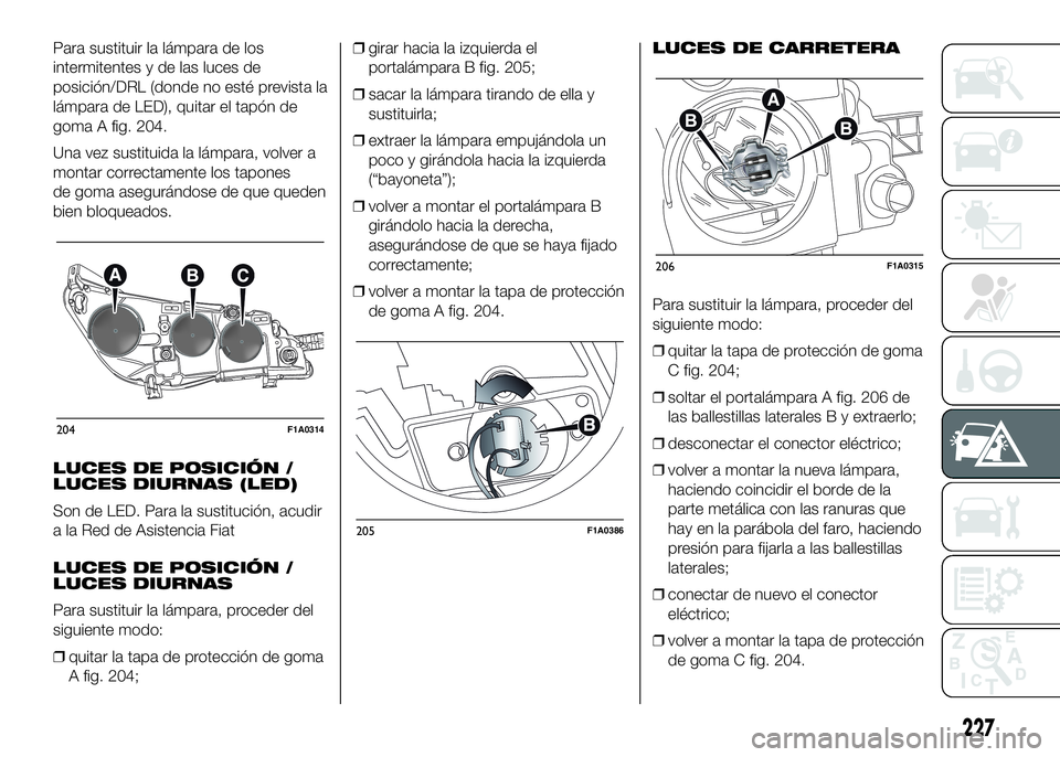 FIAT DUCATO BASE CAMPER 2016  Manual de Empleo y Cuidado (in Spanish) Para sustituir la lámpara de los
intermitentes y de las luces de
posición/DRL (donde no esté prevista la
lámpara de LED), quitar el tapón de
goma A fig. 204.
Una vez sustituida la lámpara, volve