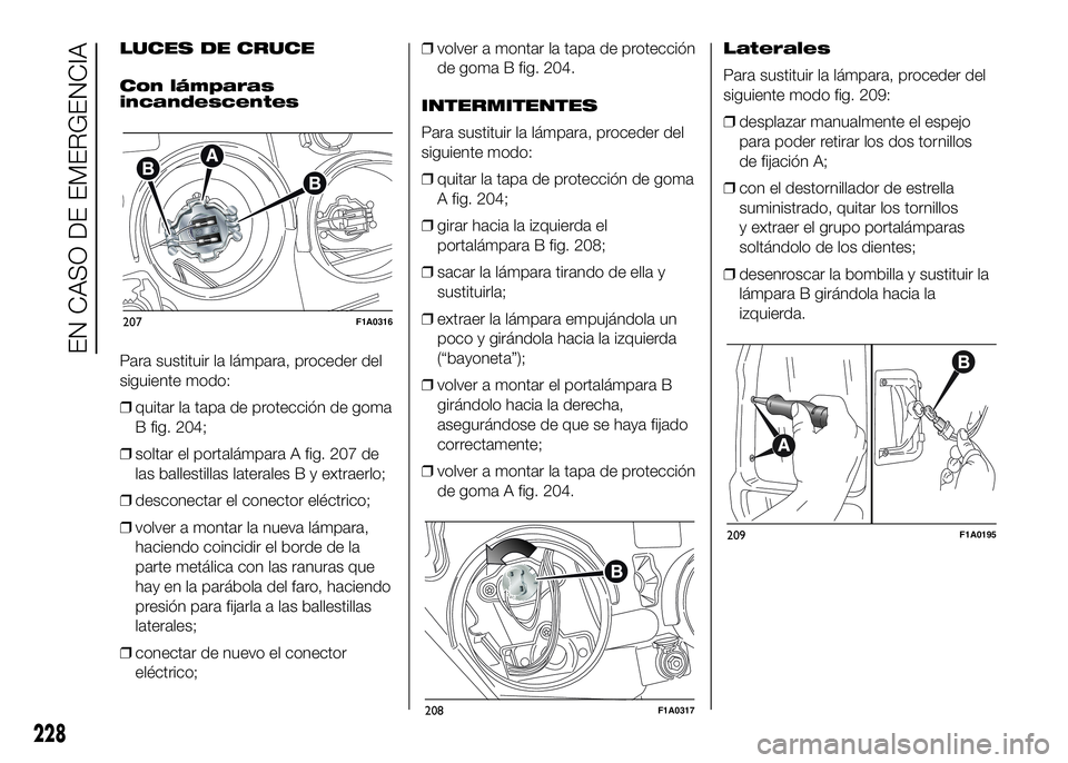 FIAT DUCATO BASE CAMPER 2016  Manual de Empleo y Cuidado (in Spanish) LUCES DE CRUCE
Con lámparas
incandescentes
Para sustituir la lámpara, proceder del
siguiente modo:
❒quitar la tapa de protección de goma
B fig. 204;
❒soltar el portalámpara A fig. 207 de
las b