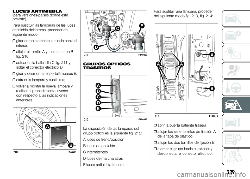 FIAT DUCATO BASE CAMPER 2016  Manual de Empleo y Cuidado (in Spanish) LUCES ANTINIEBLA
(para versiones/países donde esté
previsto)
Para sustituir las lámparas de las luces
antiniebla delanteras, proceder del
siguiente modo:
❒girar completamente la rueda hacia el
in