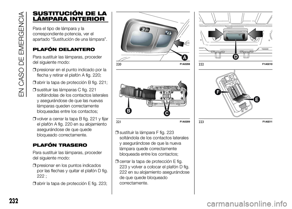 FIAT DUCATO BASE CAMPER 2016  Manual de Empleo y Cuidado (in Spanish) SUSTITUCIÓN DE LA
LÁMPARA INTERIOR
Para el tipo de lámpara y la
correspondiente potencia, ver el
apartado “Sustitución de una lámpara”.
PLAFÓN DELANTERO
Para sustituir las lámparas, procede
