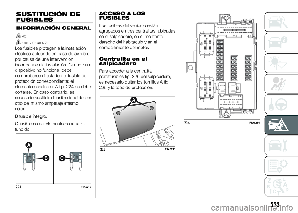 FIAT DUCATO BASE CAMPER 2016  Manual de Empleo y Cuidado (in Spanish) Los fusibles protegen a la instalación
eléctrica actuando en caso de avería o
por causa de una intervención
incorrecta en la instalación. Cuando un
dispositivo no funciona, debe
comprobarse el es