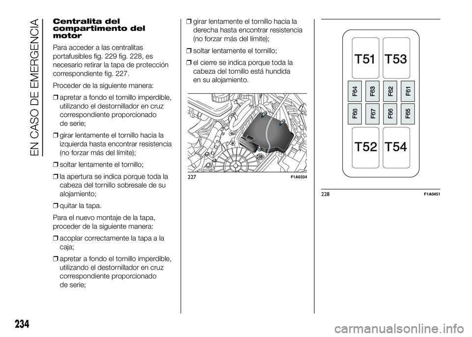 FIAT DUCATO BASE CAMPER 2016  Manual de Empleo y Cuidado (in Spanish) Centralita del
compartimento del
motor
Para acceder a las centralitas
portafusibles fig. 229 fig. 228, es
necesario retirar la tapa de protección
correspondiente fig. 227.
Proceder de la siguiente ma