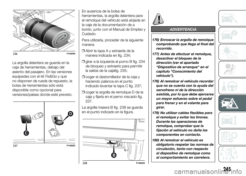 FIAT DUCATO BASE CAMPER 2016  Manual de Empleo y Cuidado (in Spanish) La argolla delantera se guarda en la
caja de herramientas, debajo del
asiento del pasajero. En las versiones
equipadas con el kit Fix&Go y que
no disponen de rueda de repuesto, la
bolsa de herramienta