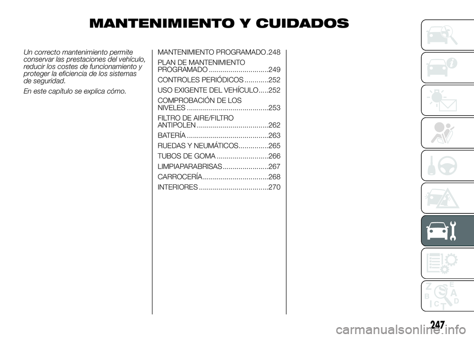 FIAT DUCATO BASE CAMPER 2016  Manual de Empleo y Cuidado (in Spanish) MANTENIMIENTO Y CUIDADOS
Un correcto mantenimiento permite
conservar las prestaciones del vehículo,
reducir los costes de funcionamiento y
proteger la eficiencia de los sistemas
de seguridad.
En este