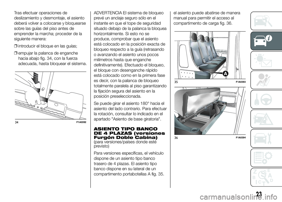 FIAT DUCATO BASE CAMPER 2016  Manual de Empleo y Cuidado (in Spanish) Tras efectuar operaciones de
deslizamiento y desmontaje, el asiento
deberá volver a colocarse y bloquearse
sobre las guías del piso antes de
emprender la marcha; proceder de la
siguiente manera:
❒
