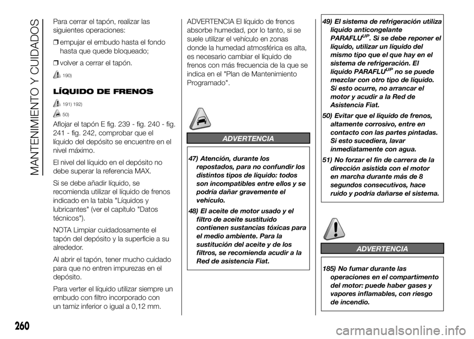 FIAT DUCATO BASE CAMPER 2016  Manual de Empleo y Cuidado (in Spanish) Para cerrar el tapón, realizar las
siguientes operaciones:
❒empujar el embudo hasta el fondo
hasta que quede bloqueado;
❒volver a cerrar el tapón.
190)
LÍQUIDO DE FRENOS
191) 192)
50)
Aflojar e