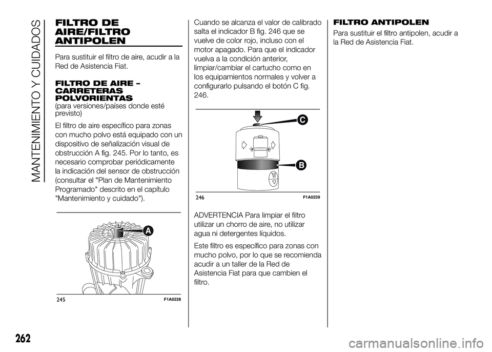 FIAT DUCATO BASE CAMPER 2016  Manual de Empleo y Cuidado (in Spanish) FILTRO DE
AIRE/FILTRO
ANTIPOLEN
Para sustituir el filtro de aire, acudir a la
Red de Asistencia Fiat.
FILTRO DE AIRE –
CARRETERAS
POLVORIENTAS
(para versiones/países donde esté
previsto)
El filtro