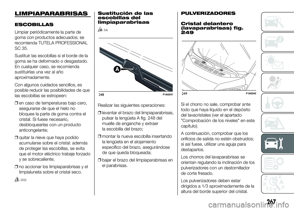 FIAT DUCATO BASE CAMPER 2016  Manual de Empleo y Cuidado (in Spanish) LIMPIAPARABRISAS
ESCOBILLAS
Limpiar periódicamente la parte de
goma con productos adecuados; se
recomienda TUTELA PROFESSIONAL
SC 35.
Sustituir las escobillas si el borde de la
goma se ha deformado o