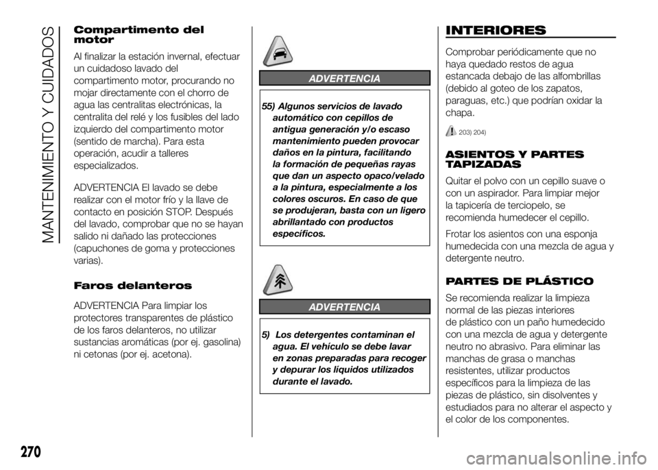 FIAT DUCATO BASE CAMPER 2016  Manual de Empleo y Cuidado (in Spanish) Compartimento del
motor
Al finalizar la estación invernal, efectuar
un cuidadoso lavado del
compartimento motor, procurando no
mojar directamente con el chorro de
agua las centralitas electrónicas, 