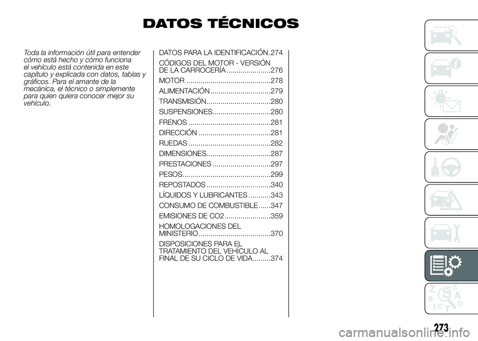 FIAT DUCATO BASE CAMPER 2016  Manual de Empleo y Cuidado (in Spanish) DATOS TÉCNICOS
Toda la información útil para entender
cómo está hecho y cómo funciona
el vehículo está contenida en este
capítulo y explicada con datos, tablas y
gráficos. Para el amante de 