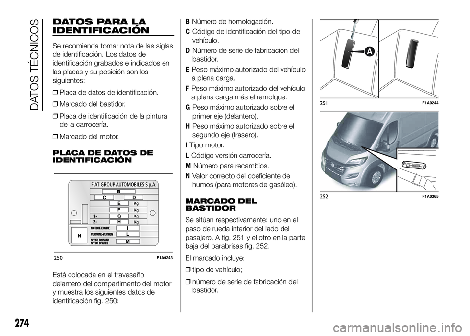 FIAT DUCATO BASE CAMPER 2016  Manual de Empleo y Cuidado (in Spanish) DATOS PARA LA
IDENTIFICACIÓN
Se recomienda tomar nota de las siglas
de identificación. Los datos de
identificación grabados e indicados en
las placas y su posición son los
siguientes:
❒Placa de 