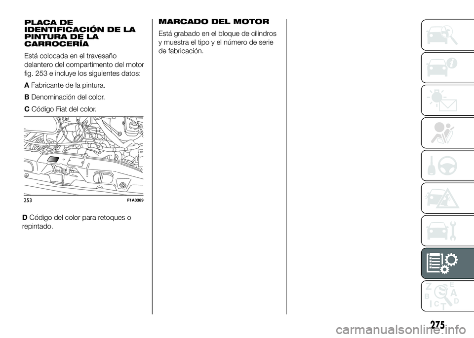 FIAT DUCATO BASE CAMPER 2016  Manual de Empleo y Cuidado (in Spanish) DCódigo del color para retoques o
repintado.MARCADO DEL MOTOR
Está grabado en el bloque de cilindros
y muestra el tipo y el número de serie
de fabricación.
253F1A0369
275
PLACA DE
IDENTIFICACIÓN 