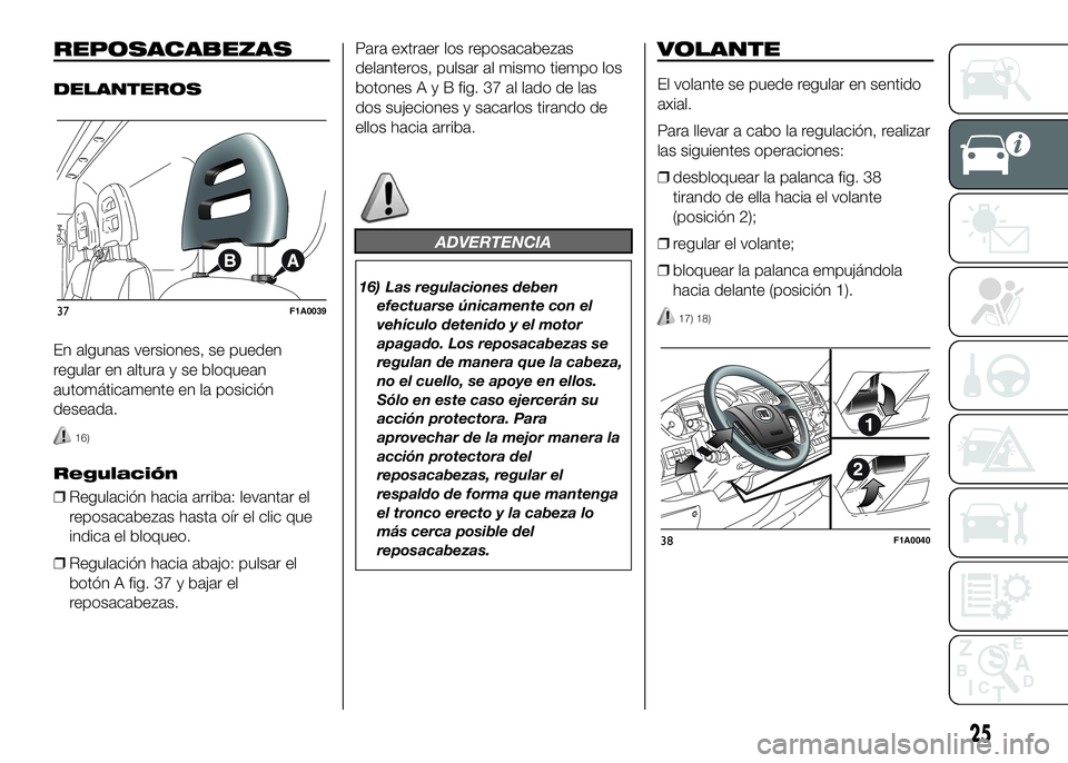 FIAT DUCATO BASE CAMPER 2016  Manual de Empleo y Cuidado (in Spanish) REPOSACABEZAS
DELANTEROS
En algunas versiones, se pueden
regular en altura y se bloquean
automáticamente en la posición
deseada.
16)
Regulación
❒Regulación hacia arriba: levantar el
reposacabeza
