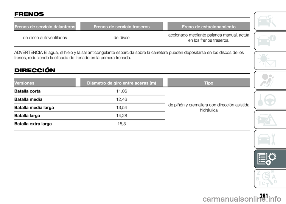 FIAT DUCATO BASE CAMPER 2016  Manual de Empleo y Cuidado (in Spanish) FRENOS
Frenos de servicio delanteros Frenos de servicio traseros Freno de estacionamiento
de disco autoventilados de discoaccionado mediante palanca manual, actúa
en los frenos traseros.
ADVERTENCIA 