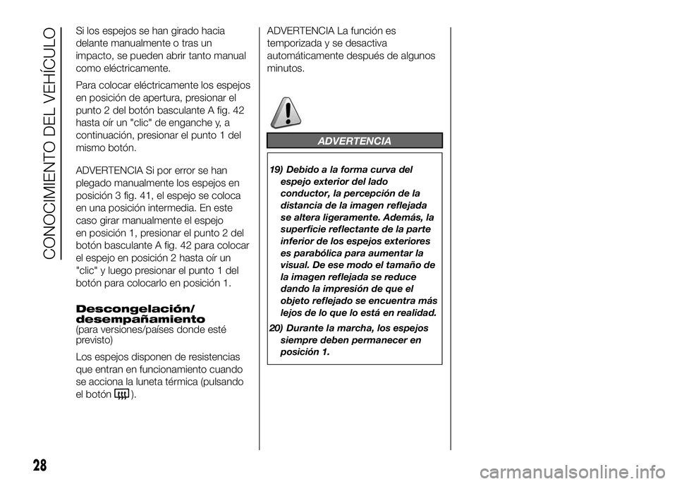 FIAT DUCATO BASE CAMPER 2016  Manual de Empleo y Cuidado (in Spanish) Si los espejos se han girado hacia
delante manualmente o tras un
impacto, se pueden abrir tanto manual
como eléctricamente.
Para colocar eléctricamente los espejos
en posición de apertura, presiona