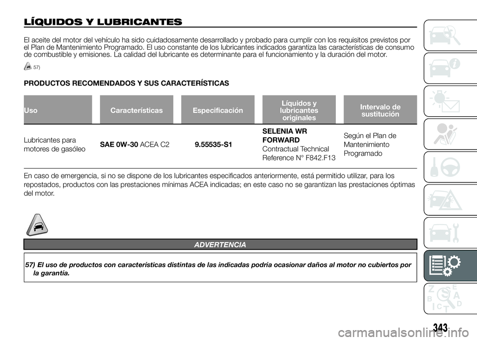 FIAT DUCATO BASE CAMPER 2016  Manual de Empleo y Cuidado (in Spanish) LÍQUIDOS Y LUBRICANTES
El aceite del motor del vehículo ha sido cuidadosamente desarrollado y probado para cumplir con los requisitos previstos por
el Plan de Mantenimiento Programado. El uso consta