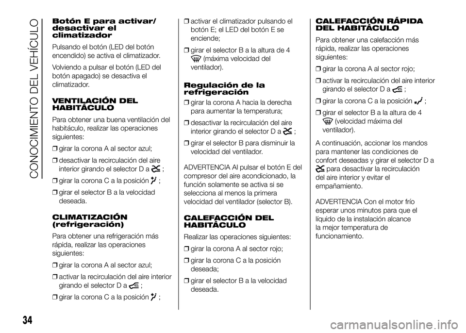 FIAT DUCATO BASE CAMPER 2016  Manual de Empleo y Cuidado (in Spanish) Botón E para activar/
desactivar el
climatizador
Pulsando el botón (LED del botón
encendido) se activa el climatizador.
Volviendo a pulsar el botón (LED del
botón apagado) se desactiva el
climati