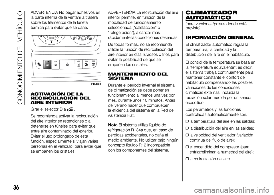 FIAT DUCATO BASE CAMPER 2016  Manual de Empleo y Cuidado (in Spanish) ADVERTENCIA No pegar adhesivos en
la parte interna de la ventanilla trasera
sobre los filamentos de la luneta
térmica para evitar que se dañe.
ACTIVACIÓN DE LA
RECIRCULACIÓN DEL
AIRE INTERIOR
Gira