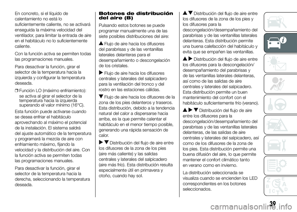 FIAT DUCATO BASE CAMPER 2016  Manual de Empleo y Cuidado (in Spanish) En concreto, si el líquido de
calentamiento no está lo
suficientemente caliente, no se activará
enseguida la máxima velocidad del
ventilador, para limitar la entrada de aire
en el habitáculo no l