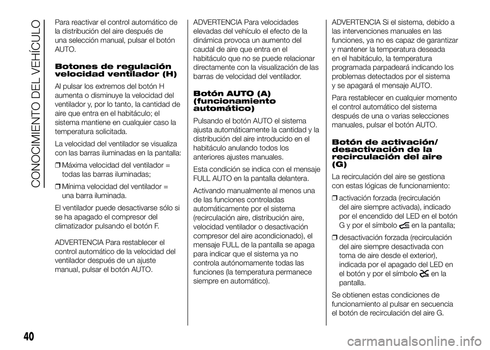 FIAT DUCATO BASE CAMPER 2016  Manual de Empleo y Cuidado (in Spanish) Para reactivar el control automático de
la distribución del aire después de
una selección manual, pulsar el botón
AUTO.
Botones de regulación
velocidad ventilador (H)
Al pulsar los extremos del 