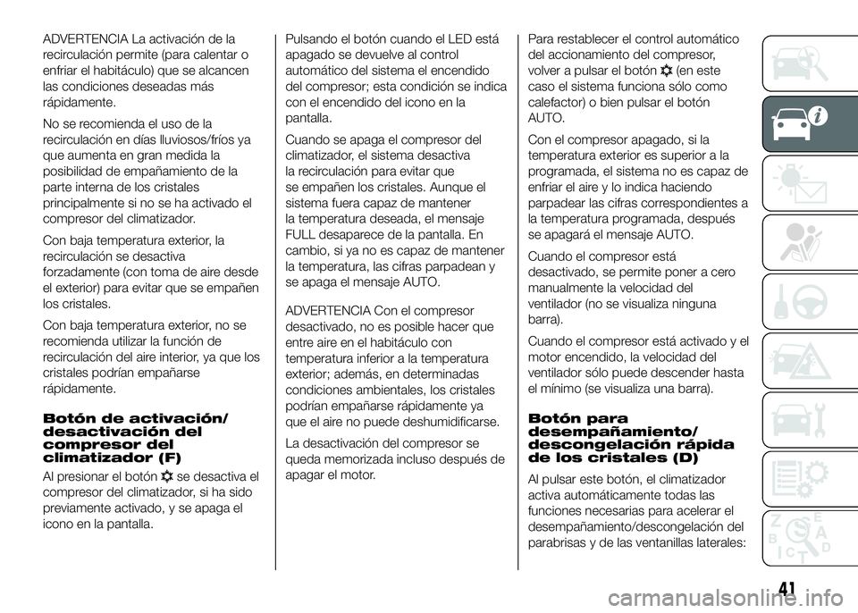 FIAT DUCATO BASE CAMPER 2016  Manual de Empleo y Cuidado (in Spanish) ADVERTENCIA La activación de la
recirculación permite (para calentar o
enfriar el habitáculo) que se alcancen
las condiciones deseadas más
rápidamente.
No se recomienda el uso de la
recirculació