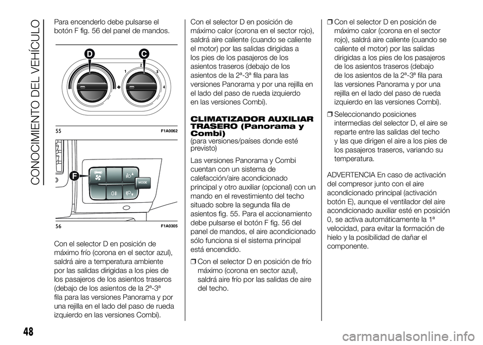 FIAT DUCATO BASE CAMPER 2016  Manual de Empleo y Cuidado (in Spanish) Para encenderlo debe pulsarse el
botón F fig. 56 del panel de mandos.
Con el selector D en posición de
máximo frío (corona en el sector azul),
saldrá aire a temperatura ambiente
por las salidas d