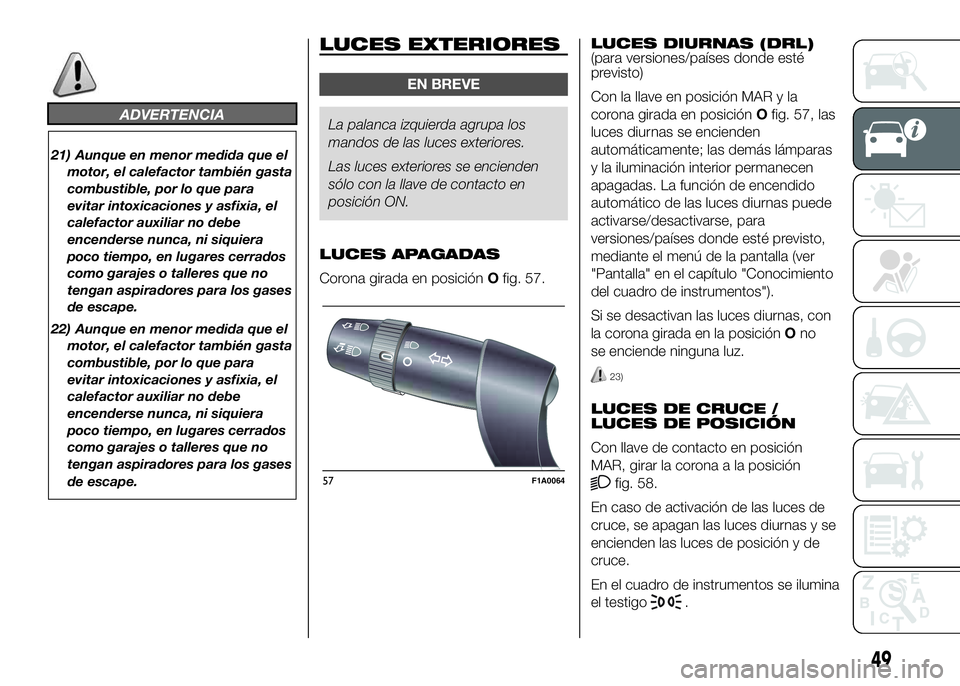 FIAT DUCATO BASE CAMPER 2016  Manual de Empleo y Cuidado (in Spanish) ADVERTENCIA
21) Aunque en menor medida que el
motor, el calefactor también gasta
combustible, por lo que para
evitar intoxicaciones y asfixia, el
calefactor auxiliar no debe
encenderse nunca, ni siqu