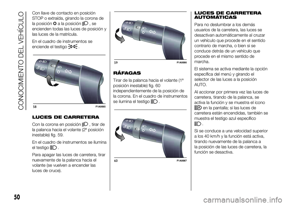 FIAT DUCATO BASE CAMPER 2016  Manual de Empleo y Cuidado (in Spanish) Con llave de contacto en posición
STOP o extraída, girando la corona de
la posiciónOa la posición
,se
encienden todas las luces de posición y
las luces de la matrícula.
En el cuadro de instrumen