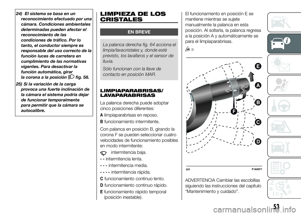 FIAT DUCATO BASE CAMPER 2016  Manual de Empleo y Cuidado (in Spanish) 24) El sistema se basa en un
reconocimiento efectuado por una
cámara. Condiciones ambientales
determinadas pueden afectar el
reconocimiento de las
condiciones de tráfico. Por lo
tanto, el conductor 